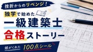 挫折からのリベンジ!独学で始めた一級建築士合格ストーリー