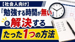 【社会人向け】「勉強する時間が無い」を解決するたった1つの方法